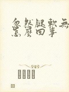 忽然腿软无力是怎么回事