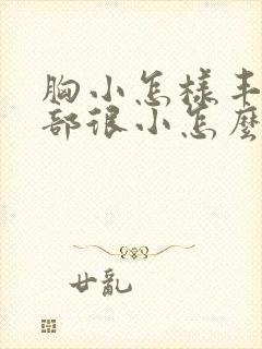 胸小怎样丰胸胸部很小怎么办