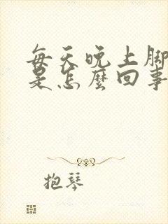 每天晚上脚发热是怎么回事