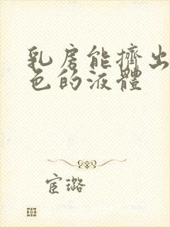 乳房能挤出乳白色的液体