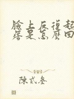 脸上反复起小疙瘩是怎么回事