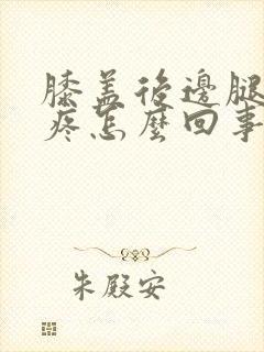 膝盖后边腿窝筋疼怎么回事