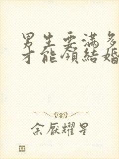 男生要满多少岁才能领结婚证