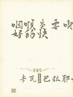 咽喉炎要吃什么好的快