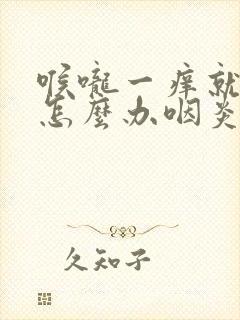 喉咙一痒就咳嗽怎么办咽炎