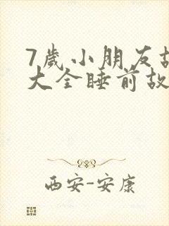 7岁小朋友故事大全睡前故事