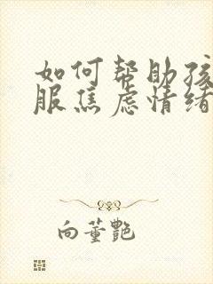 如何帮助孩子克服焦虑情绪