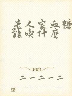 老人家血糖高不能吃什么