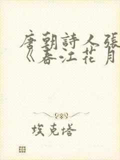 唐朝诗人张若虚《春江花月夜》中的