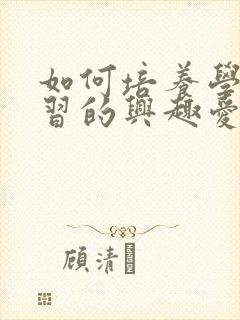 如何培养学生学习的兴趣爱好