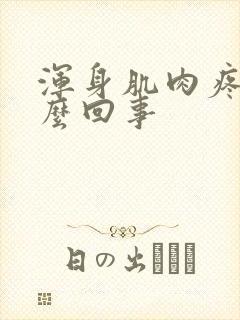 浑身肌肉疼是怎么回事