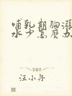 哺乳期胸涨但奶水少怎么办