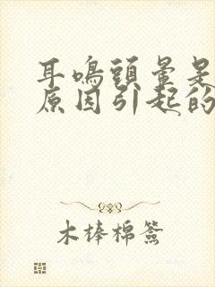 耳鸣头晕是什么原因引起的