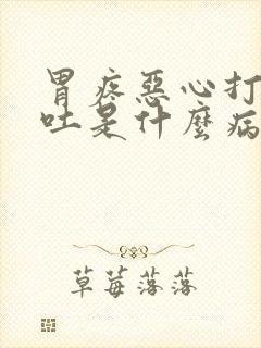 胃疼恶心打嗝想吐是什么病