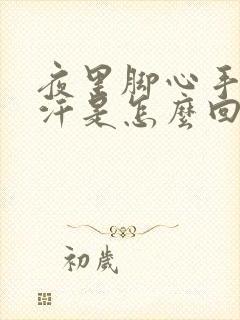 夜里脚心手心出汗是怎么回事