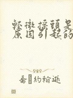 轻微摇头是什么原因引起的