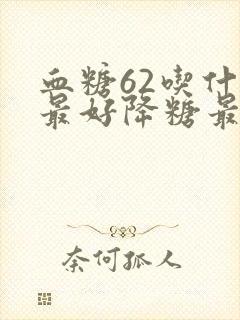 血糖62吃什么最好降糖最快