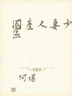 国产人妻少妇第区