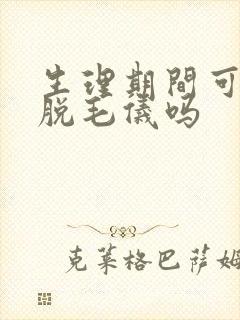 生理期间可以用脱毛仪吗