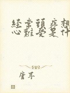 经常头疼想吐恶心难受是什么原因