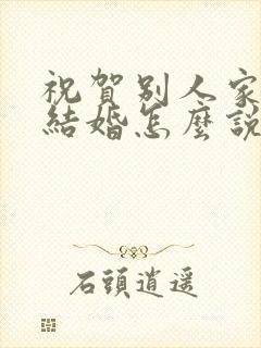 祝贺别人家孩子结婚怎么说