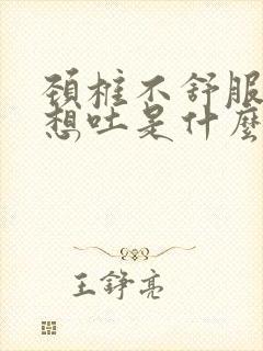 颈椎不舒服恶心想吐是什么原因