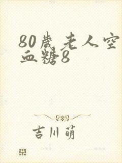 80岁老人空腹血糖8