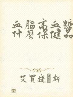 血脂高血糖高吃什么保健品