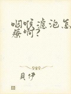 咽喉滤泡怎么治疗啊?