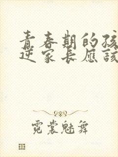 青春期的孩子叛逆家长应该怎么做