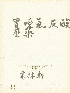 胃嗳气反酸吃什么药