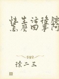 性生活后腰酸疼怎么回事阿