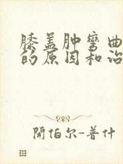 膝盖肿弯曲疼痛的原因和治疗方法