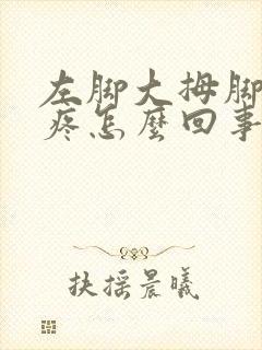 左脚大拇脚趾头疼怎么回事