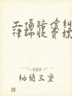 工伤赔偿纠纷请律师收费标准