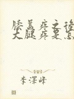 膝盖疼之后又是大腿疼是怎么回事