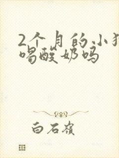 2个月的小狗能喝酸奶吗