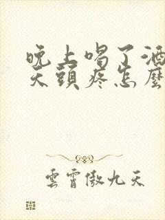 晚上喝了酒第二天头疼怎么缓解