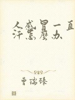 人感冒一直冒虚汗怎么办