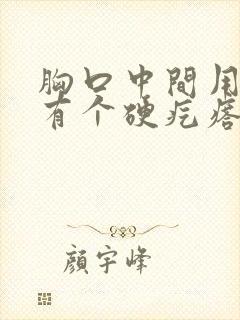 胸口中间用手摸有个硬疙瘩