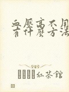 血压高不用吃药有什么方法降压