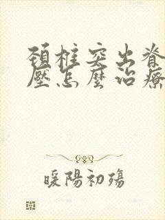 颈椎突出脊髓受压怎么治疗