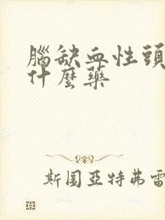 脑缺血性头晕吃什么药