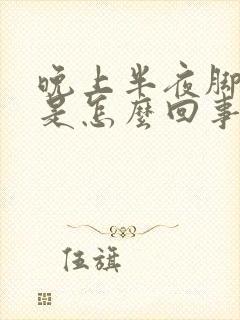 晚上半夜脚抽筋是怎么回事