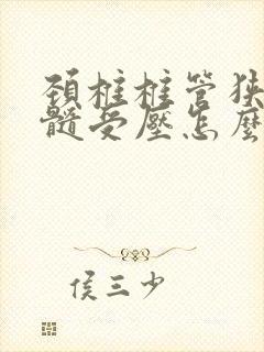 颈椎椎管狭窄脊髓受压怎么治疗