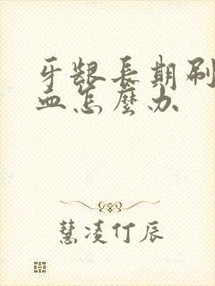 牙龈长期刷牙出血怎么办封面