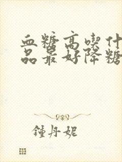 血糖高吃什么补品最好降糖最快