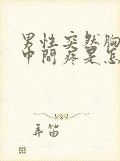 男性突然胸口正中间疼是怎么回事