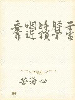 吞咽时脖子左边靠近锁骨处疼