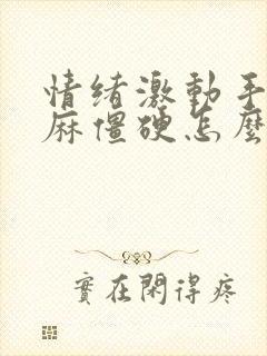 情绪激动手脚发麻僵硬怎么回事